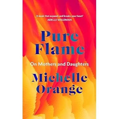 Pure Flame: On Mothers and Daughters