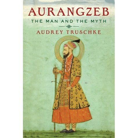Aurangzeb: The Man and the Myth  Audrey Truschke