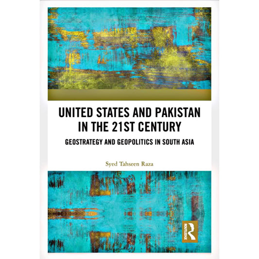 United State And Pakistan In The 21stCentury (GeoStrategy And Geopolitics In South Asia)